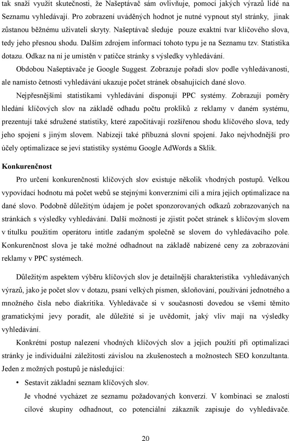 Dalším zdrojem informací tohoto typu je na Seznamu tzv. Statistika dotazu. Odkaz na ní je umístěn v patičce stránky s výsledky vyhledávání. Obdobou Našeptávače je Google Suggest.