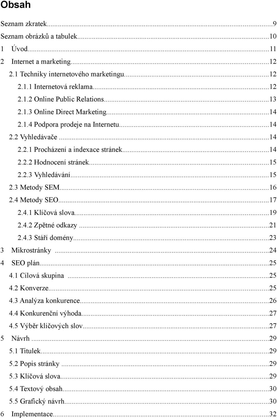 ..16 2.4 Metody SEO...17 2.4.1 Klíčová slova...19 2.4.2 Zpětné odkazy...21 2.4.3 Stáří domény...23 3 Mikrostránky...24 4 SEO plán...25 4.1 Cílová skupina...25 4.2 Konverze...25 4.3 Analýza konkurence.