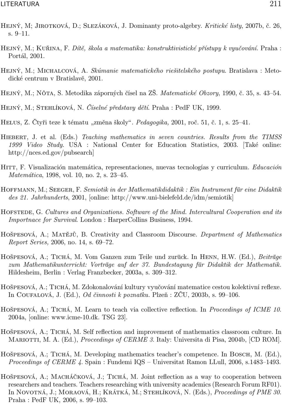 Bratislava : Metodické centrum v Bratislavě, 2001. Hejný, M.; Nôta, S. Metodika záporných čísel na ZŠ. Matematické Obzory, 1990, č. 35, s. 43 54. Hejný, M.; Stehlíková, N. Číselné představy dětí.