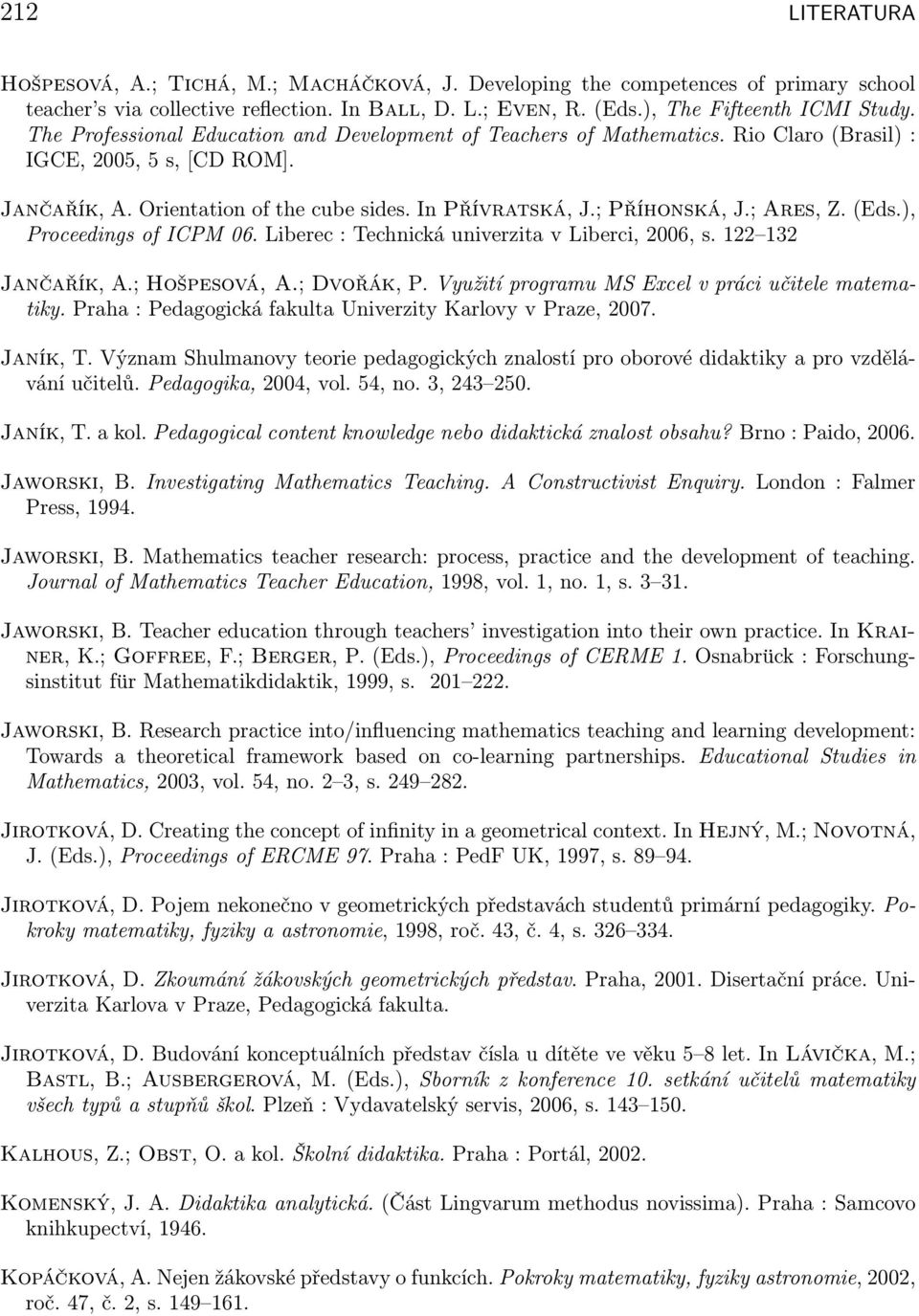 ; Ares, Z. (Eds.), Proceedings of ICPM 06. Liberec : Technická univerzita v Liberci, 2006, s. 122 132 Jančařík, A.; Hošpesová, A.; Dvořák, P. Využití programu MS Excel v práci učitele matematiky.