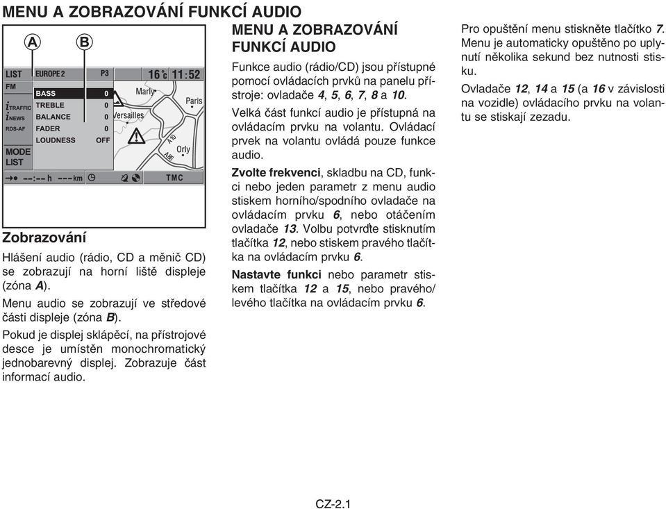 Funkce audio (rádio/cd) jsou přístupné pomocí ovládacích prvků na panelu přístroje: ovladače 4, 5, 6, 7, 8 a 10. Velká část funkcí audio je přístupná na ovládacím prvku na volantu.