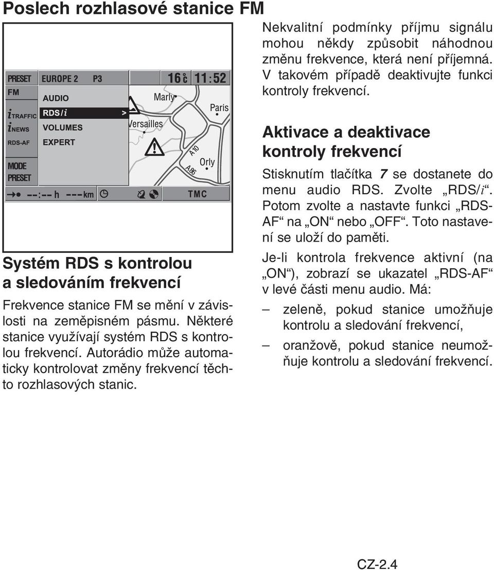 Autorádio může automaticky kontrolovat změny frekvencí těchto rozhlasových stanic. Aktivace a deaktivace kontroly frekvencí Stisknutím tlačítka 7 se dostanete do menu audio RDS. Zvolte RDS/i.