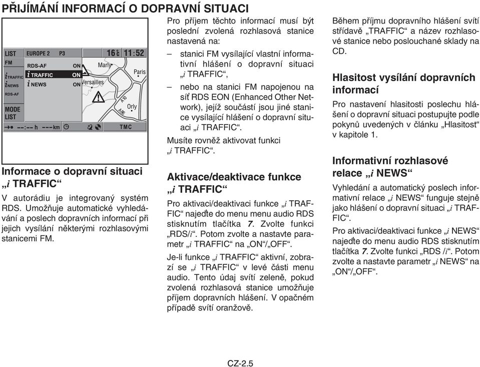 Pro příjem těchto informací musí být poslední zvolená rozhlasová stanice nastavená na: stanici FM vysílající vlastní informativní hlášení o dopravní situaci i TRAFFIC, nebo na stanici FM napojenou na