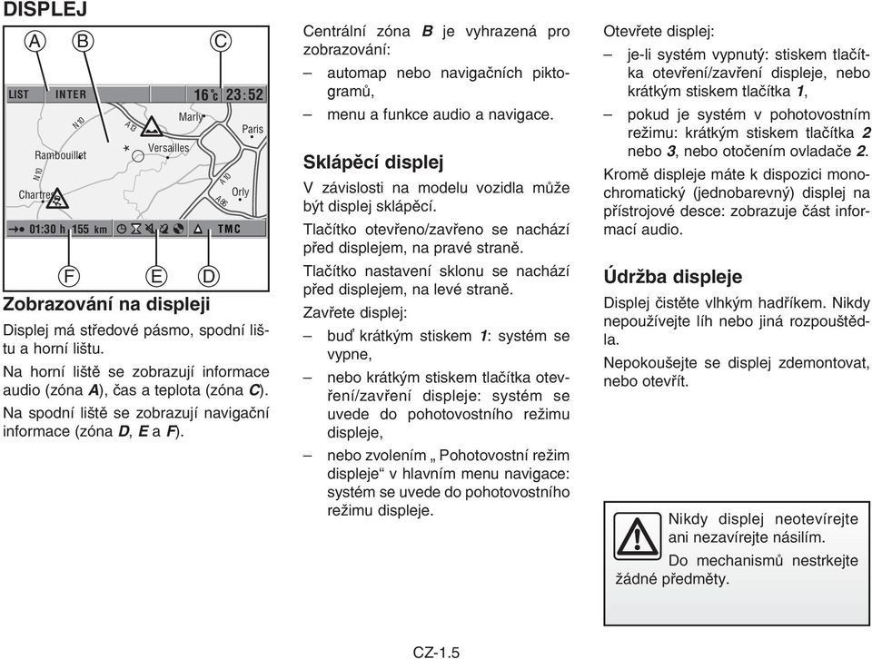 E D C A86 A0 1 TMC Orly Centrální zóna B je vyhrazená pro zobrazování: automap nebo navigačních piktogramů, menu a funkce audio a navigace.