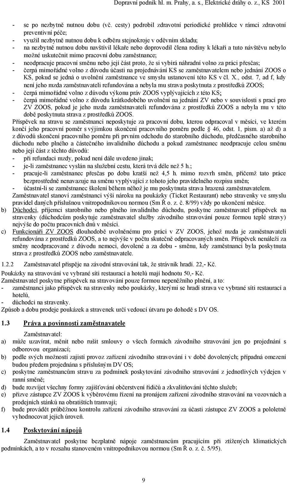 doprovodil člena rodiny k lékaři a tuto návštěvu nebylo možné uskutečnit mimo pracovní dobu zaměstnance; - neodpracuje pracovní směnu nebo její část proto, že si vybírá náhradní volno za práci