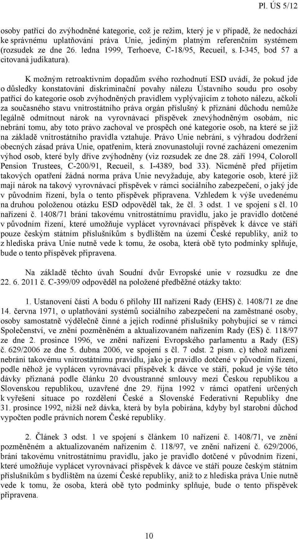 K možným retroaktivním dopadům svého rozhodnutí ESD uvádí, že pokud jde o důsledky konstatování diskriminační povahy nálezu Ústavního soudu pro osoby patřící do kategorie osob zvýhodněných pravidlem