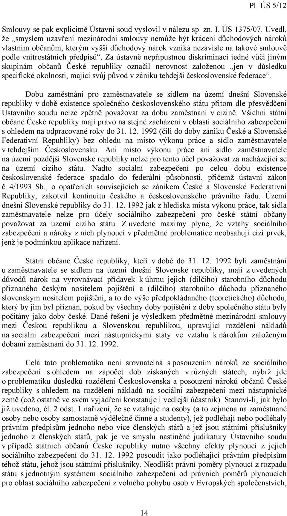 Za ústavně nepřípustnou diskriminaci jedné vůči jiným skupinám občanů České republiky označil nerovnost založenou jen v důsledku specifické okolnosti, mající svůj původ v zániku tehdejší