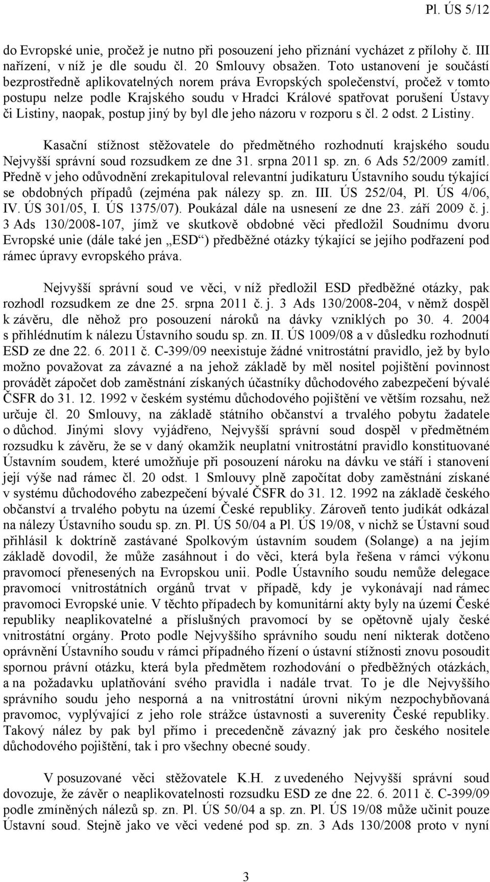 Listiny, naopak, postup jiný by byl dle jeho názoru v rozporu s čl. 2 odst. 2 Listiny. Kasační stížnost stěžovatele do předmětného rozhodnutí krajského soudu Nejvyšší správní soud rozsudkem ze dne 31.