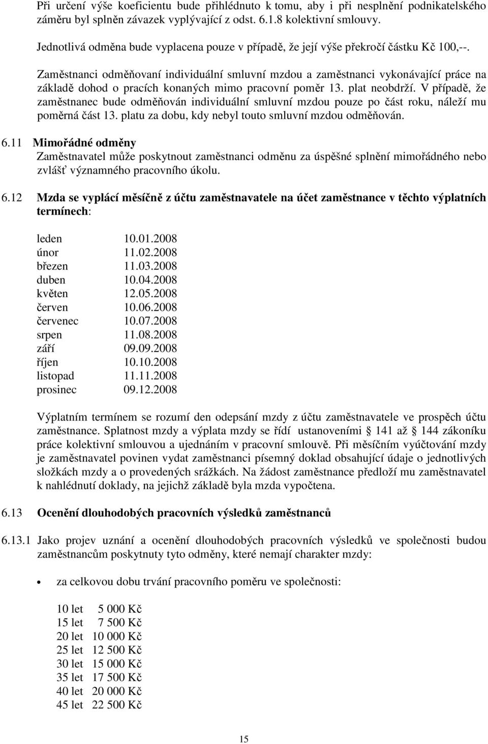 Zaměstnanci odměňovaní individuální smluvní mzdou a zaměstnanci vykonávající práce na základě dohod o pracích konaných mimo pracovní poměr 13. plat neobdrží.