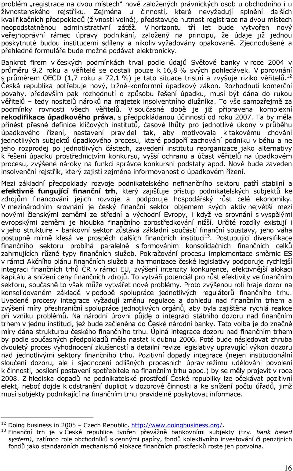 V horizontu tří let bude vytvořen nový veřejnoprávní rámec úpravy podnikání, založený na principu, že údaje již jednou poskytnuté budou institucemi sdíleny a nikoliv vyžadovány opakovaně.