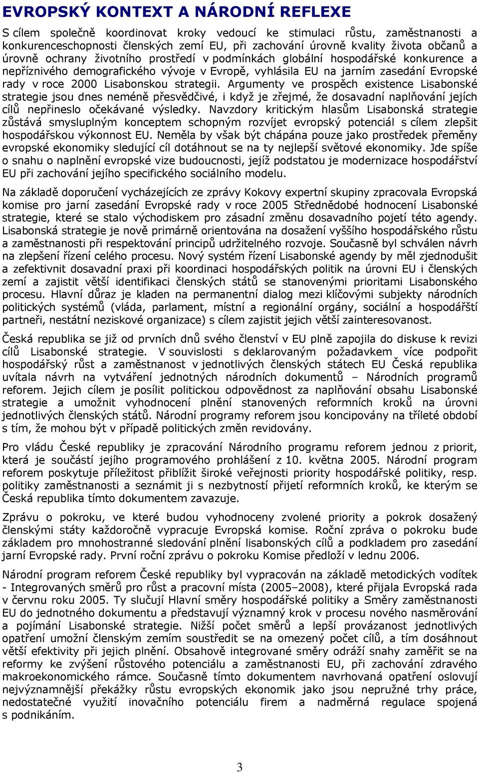 strategii. Argumenty ve prospěch existence Lisabonské strategie jsou dnes neméně přesvědčivé, i když je zřejmé, že dosavadní naplňování jejích cílů nepřineslo očekávané výsledky.