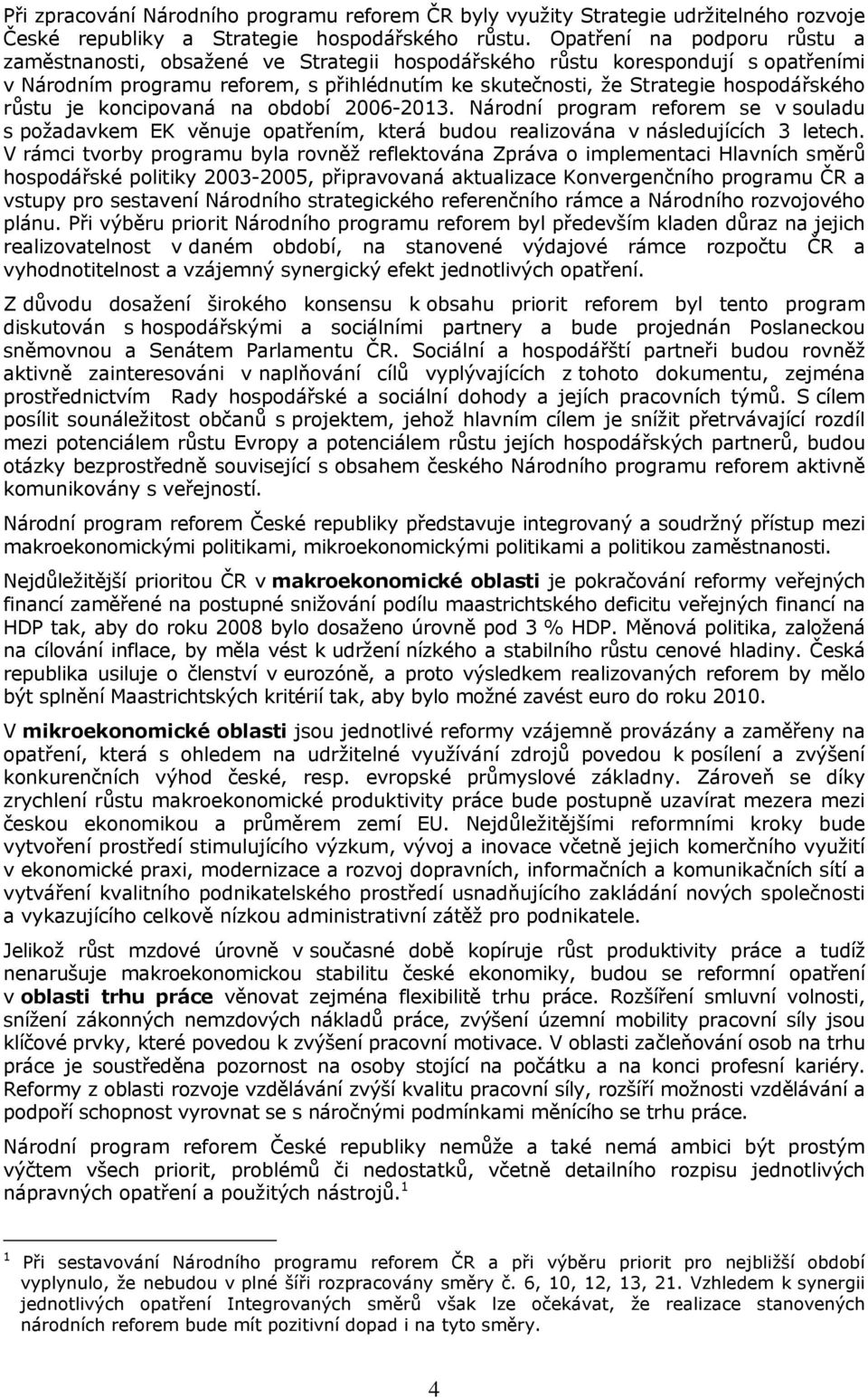 růstu je koncipovaná na období 2006-2013. Národní program reforem se v souladu s požadavkem EK věnuje opatřením, která budou realizována v následujících 3 letech.