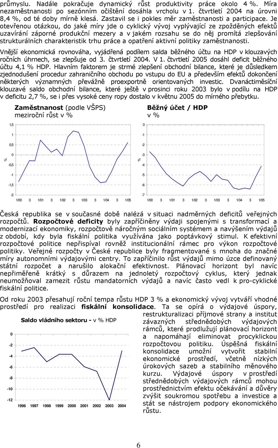 Je otevřenou otázkou, do jaké míry jde o cyklický vývoj vyplývající ze zpožděných efektů uzavírání záporné produkční mezery a v jakém rozsahu se do něj promítá zlepšování strukturálních