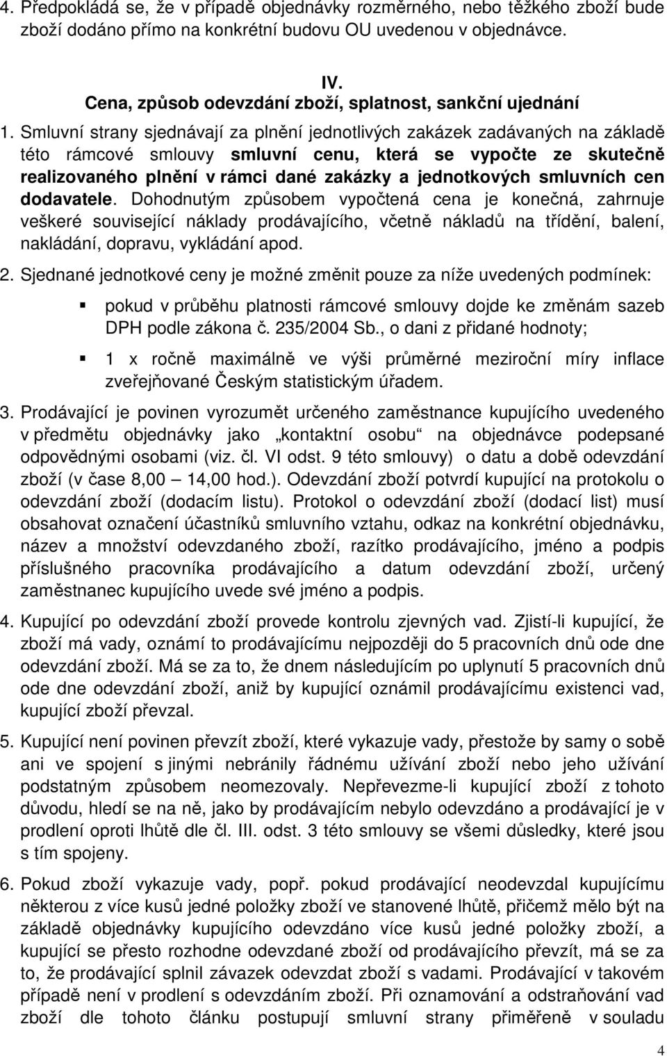 Smluvní strany sjednávají za plnění jednotlivých zakázek zadávaných na základě této rámcové smlouvy smluvní cenu, která se vypočte ze skutečně realizovaného plnění v rámci dané zakázky a jednotkových