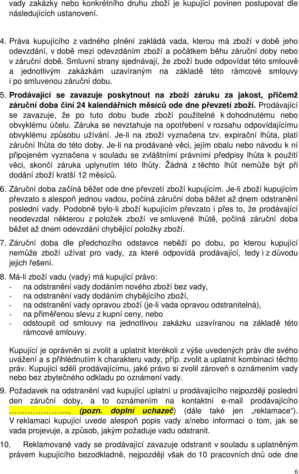 Smluvní strany sjednávají, že zboží bude odpovídat této smlouvě a jednotlivým zakázkám uzavíraným na základě této rámcové smlouvy i po smluvenou záruční dobu. 5.