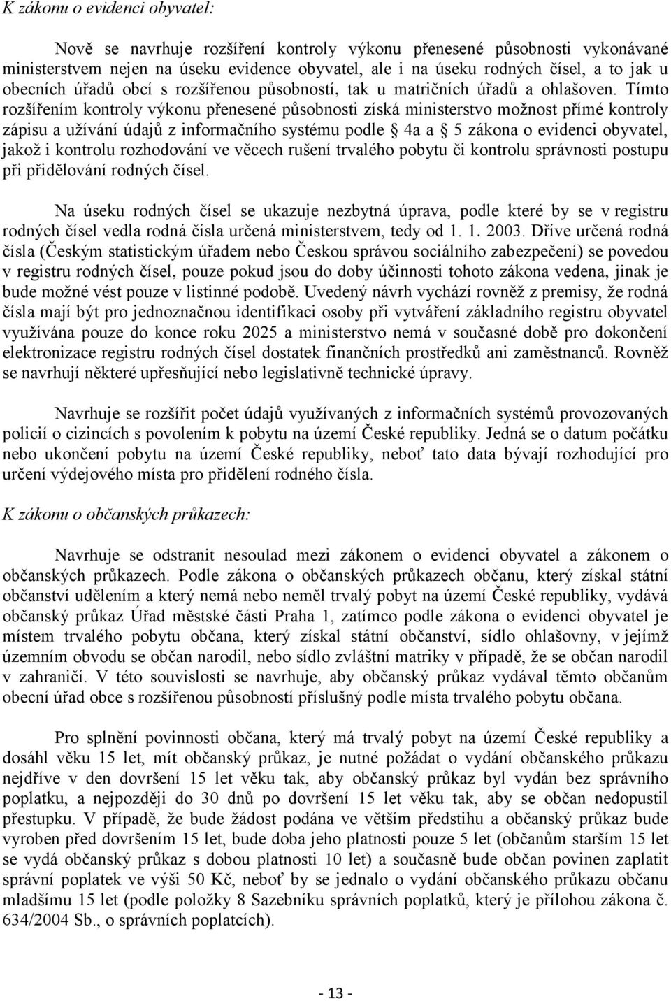 Tímto rozšířením kontroly výkonu přenesené působnosti získá ministerstvo možnost přímé kontroly zápisu a užívání údajů z informačního systému podle 4a a 5 zákona o evidenci obyvatel, jakož i kontrolu