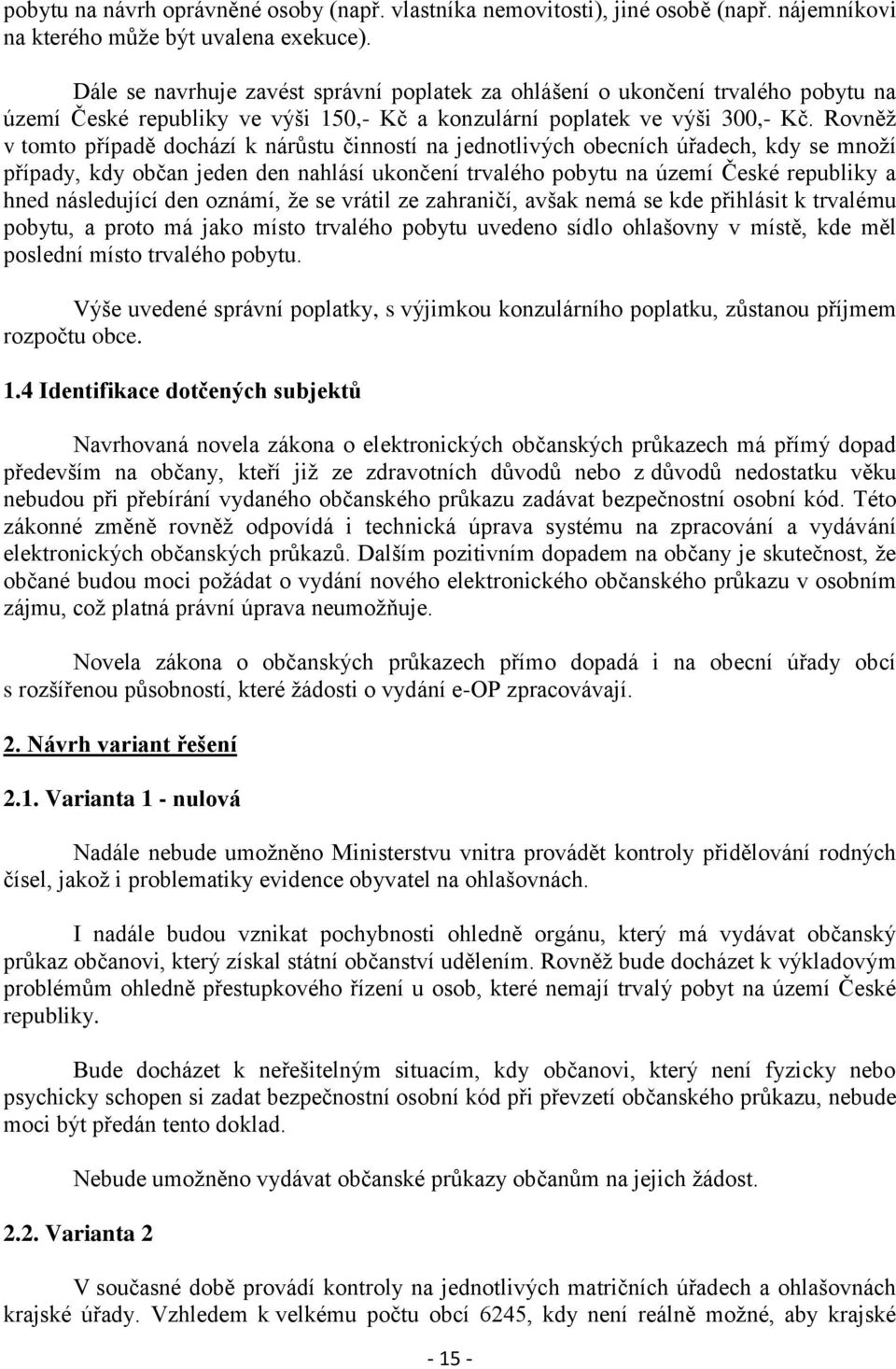 Rovněž v tomto případě dochází k nárůstu činností na jednotlivých obecních úřadech, kdy se množí případy, kdy občan jeden den nahlásí ukončení trvalého pobytu na území České republiky a hned