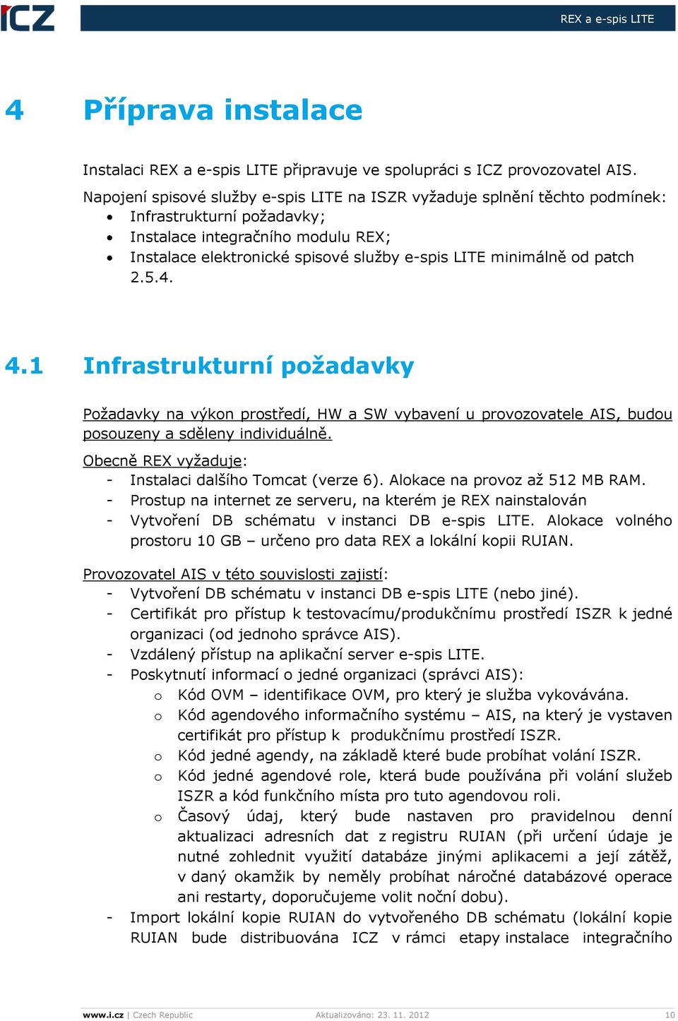 od patch 2.5.4. 4.1 Infrastrukturní požadavky Požadavky na výkon prostředí, HW a SW vybavení u provozovatele AIS, budou posouzeny a sděleny individuálně.