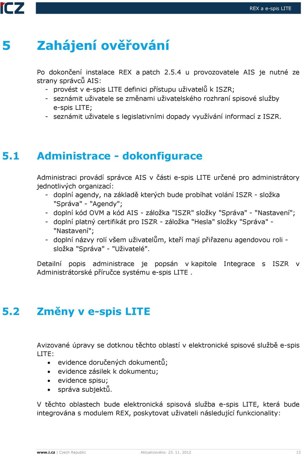 1 Administrace - dokonfigurace Administraci provádí správce AIS v části e-spis LITE určené pro administrátory jednotlivých organizací: - doplní agendy, na základě kterých bude probíhat volání ISZR -