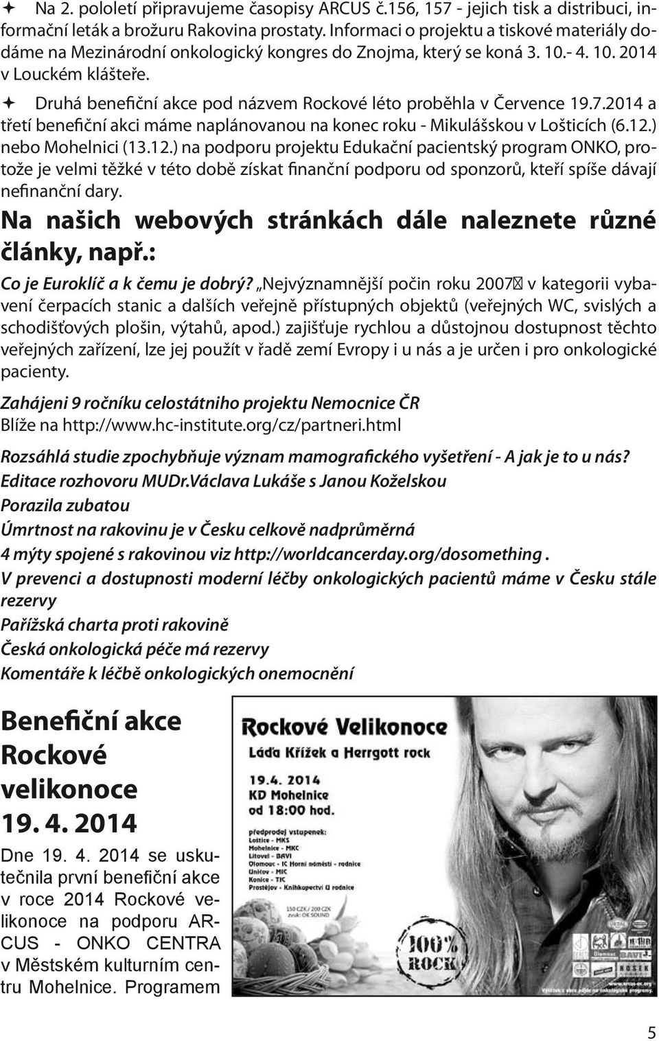 Druhá benefiční akce pod názvem Rockové léto proběhla v Července 19.7.2014 a třetí benefiční akci máme naplánovanou na konec roku - Mikulášskou v Lošticích (6.12.