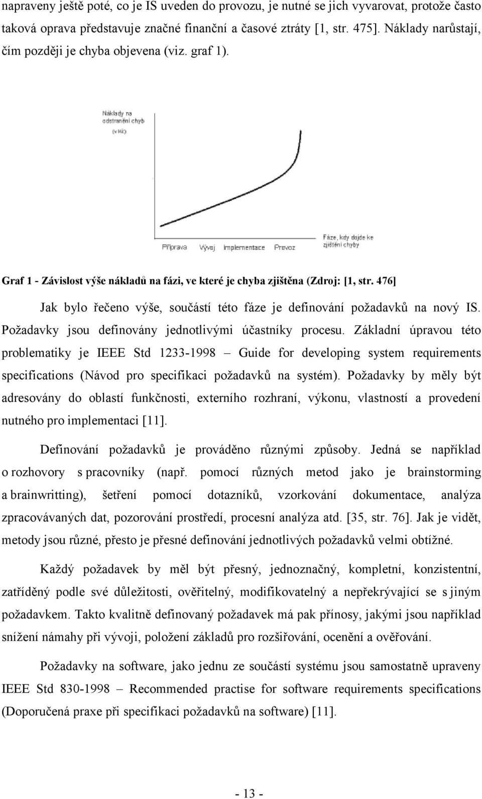 476] Jak bylo řečeno výše, součástí této fáze je definování požadavků na nový IS. Požadavky jsou definovány jednotlivými účastníky procesu.