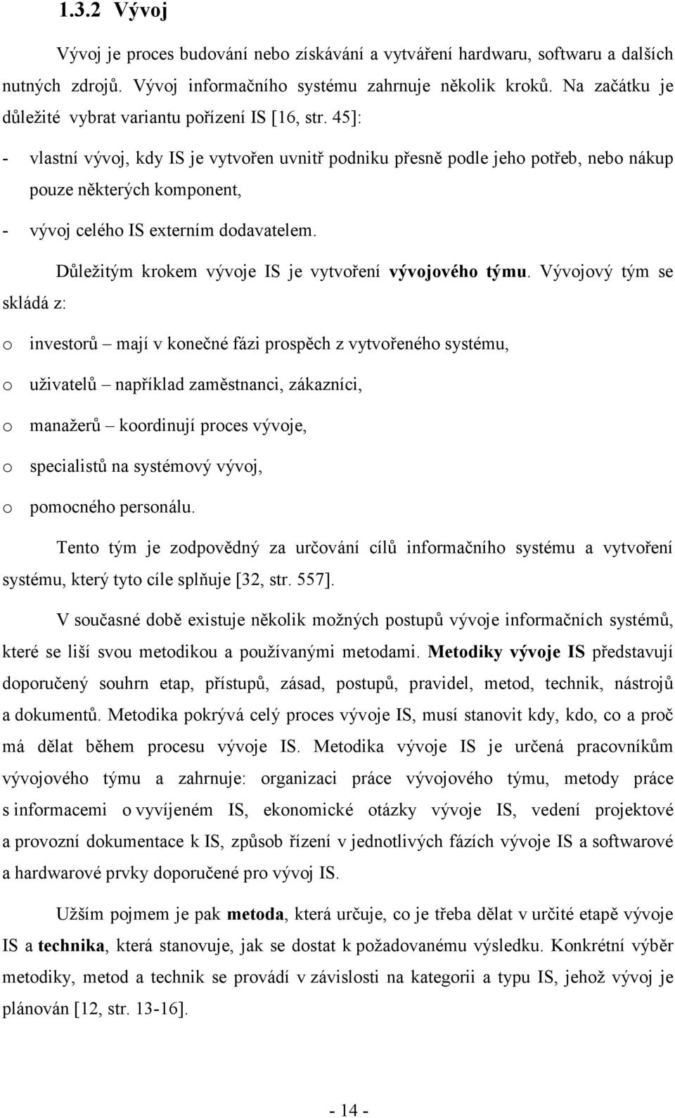 45]: - vlastní vývoj, kdy IS je vytvořen uvnitř podniku přesně podle jeho potřeb, nebo nákup pouze některých komponent, - vývoj celého IS externím dodavatelem.