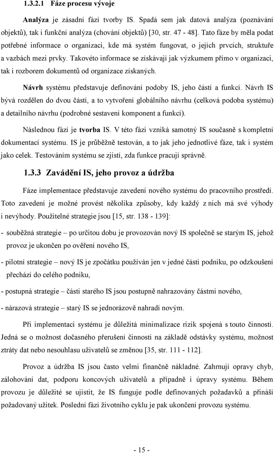 Takovéto informace se získávají jak výzkumem přímo v organizaci, tak i rozborem dokumentů od organizace získaných. Návrh systému představuje definování podoby IS, jeho částí a funkcí.