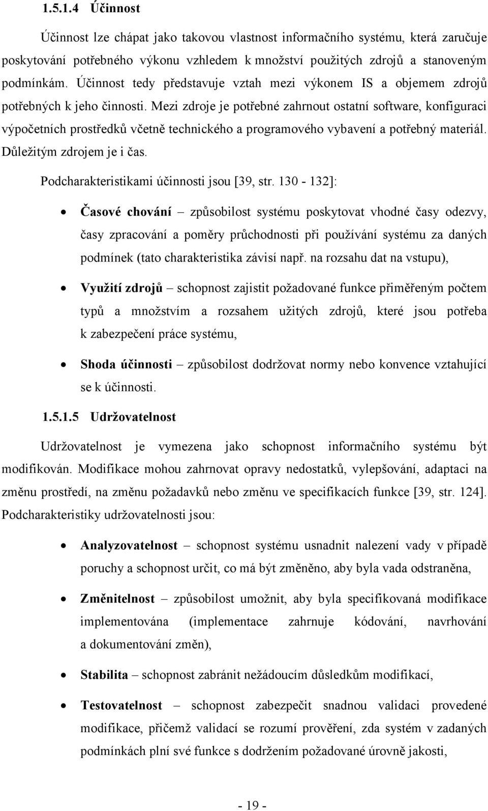 Mezi zdroje je potřebné zahrnout ostatní software, konfiguraci výpočetních prostředků včetně technického a programového vybavení a potřebný materiál. Důležitým zdrojem je i čas.