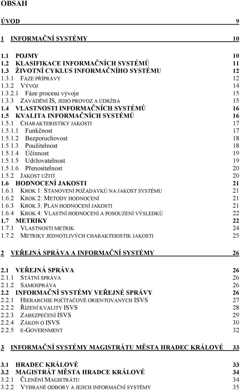 5.1.4 Účinnost 19 1.5.1.5 Udržovatelnost 19 1.5.1.6 Přenositelnost 20 1.5.2 JAKOST UŽITÍ 20 1.6 HODNOCENÍ JAKOSTI 21 1.6.1 KROK 1: STANOVENÍ POŽADAVKŮ NA JAKOST SYSTÉMU 21 1.6.2 KROK 2: METODY HODNOCENÍ 21 1.