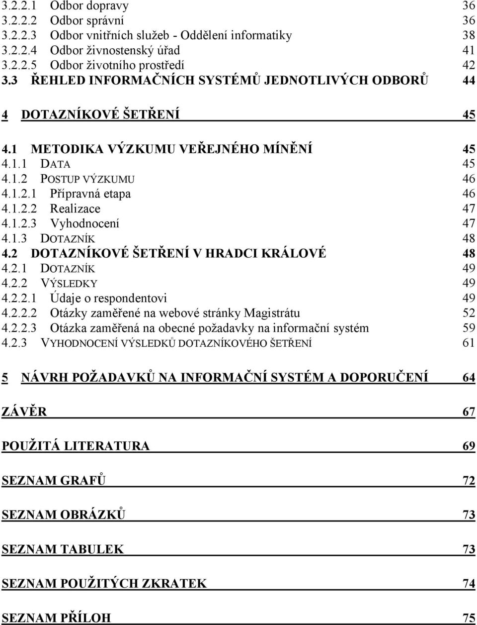 1.2.3 Vyhodnocení 47 4.1.3 DOTAZNÍK 48 4.2 DOTAZNÍKOVÉ ŠETŘENÍ V HRADCI KRÁLOVÉ 48 4.2.1 DOTAZNÍK 49 4.2.2 VÝSLEDKY 49 4.2.2.1 Údaje o respondentovi 49 4.2.2.2 Otázky zaměřené na webové stránky Magistrátu 52 4.