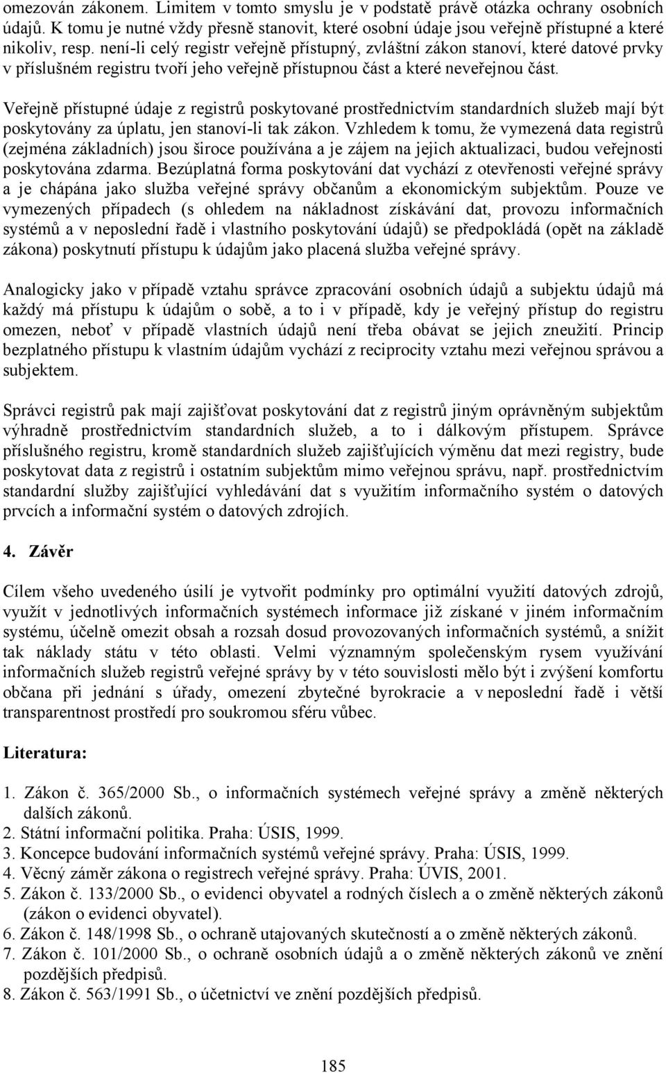 Veřejně přístupné údaje z registrů poskytované prostřednictvím standardních služeb mají být poskytovány za úplatu, jen stanoví-li tak zákon.