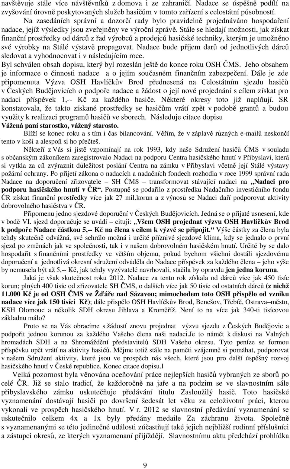 Stále se hledají možnosti, jak získat finanční prostředky od dárců z řad výrobců a prodejců hasičské techniky, kterým je umožněno své výrobky na Stálé výstavě propagovat.