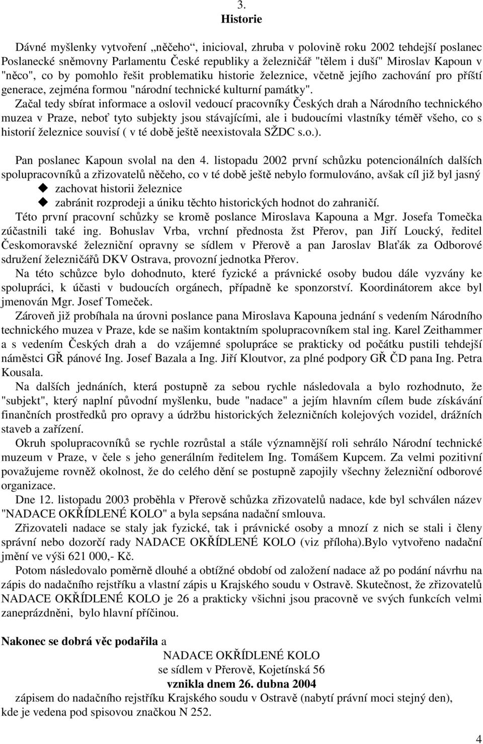 Začal tedy sbírat informace a oslovil vedoucí pracovníky Českých drah a Národního technického muzea v Praze, neboť tyto subjekty jsou stávajícími, ale i budoucími vlastníky téměř všeho, co s historií