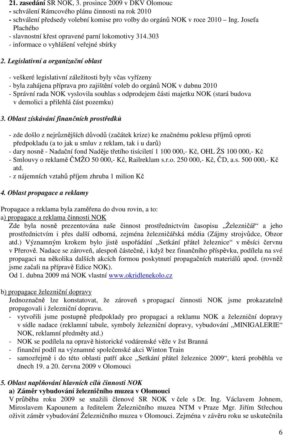 Legislativní a organizační oblast - veškeré legislativní záležitosti byly včas vyřízeny - byla zahájena příprava pro zajištění voleb do orgánů NOK v dubnu 2010 - Správní rada NOK vyslovila souhlas s