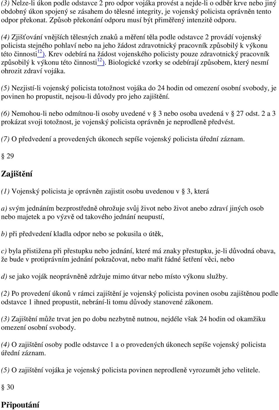 (4) Zjišťování vnějších tělesných znaků a měření těla podle odstavce 2 provádí vojenský policista stejného pohlaví nebo na jeho žádost zdravotnický pracovník způsobilý k výkonu této činnosti 12 ).