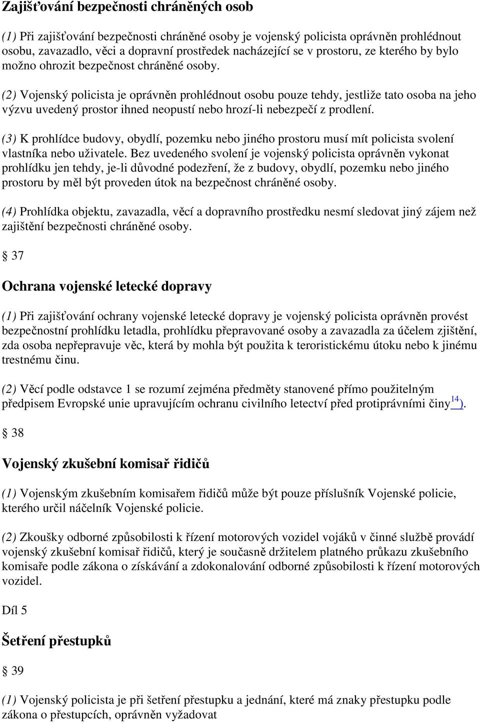 (2) Vojenský policista je oprávněn prohlédnout osobu pouze tehdy, jestliže tato osoba na jeho výzvu uvedený prostor ihned neopustí nebo hrozí-li nebezpečí z prodlení.