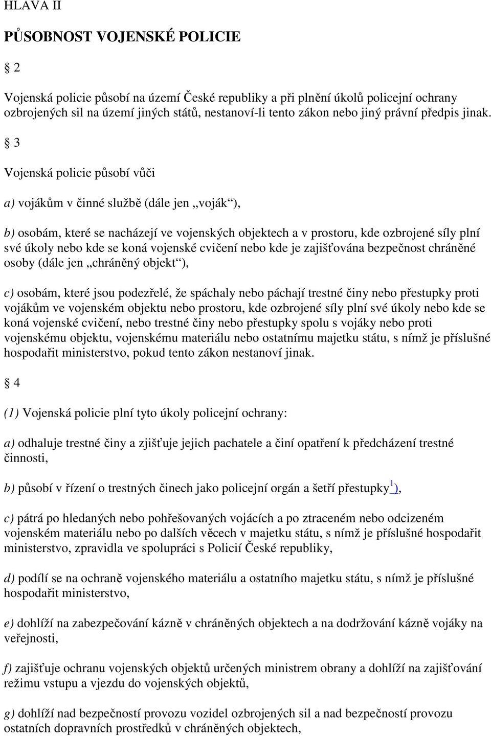 3 Vojenská policie působí vůči a) vojákům v činné službě (dále jen voják ), b) osobám, které se nacházejí ve vojenských objektech a v prostoru, kde ozbrojené síly plní své úkoly nebo kde se koná