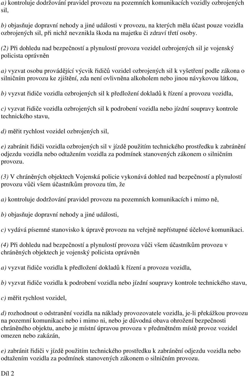 (2) Při dohledu nad bezpečností a plynulostí provozu vozidel ozbrojených sil je vojenský policista oprávněn a) vyzvat osobu provádějící výcvik řidičů vozidel ozbrojených sil k vyšetření podle zákona