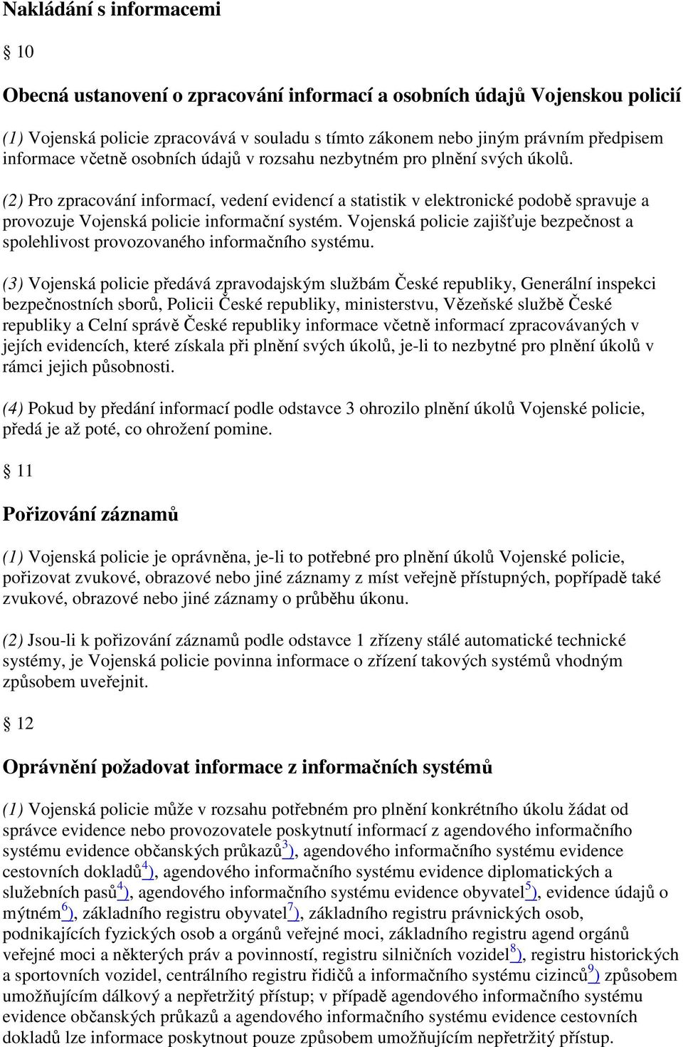 (2) Pro zpracování informací, vedení evidencí a statistik v elektronické podobě spravuje a provozuje Vojenská policie informační systém.