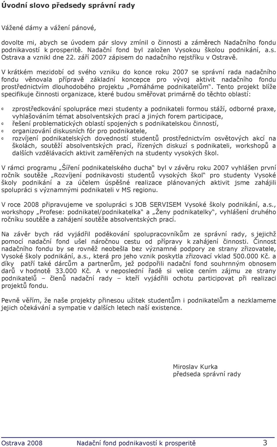 V krátkém mezidobí od svého vzniku do konce roku 2007 se správní rada nadačního fondu věnovala přípravě základní koncepce pro vývoj aktivit nadačního fondu prostřednictvím dlouhodobého projektu