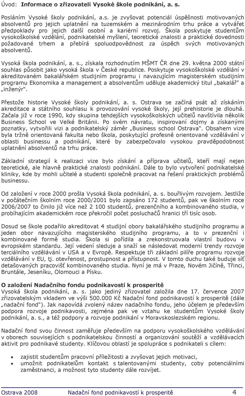 Posláním Vysoké školy podnikání, a.s. je zvyšovat potenciál úspěšnosti motivovaných absolventů pro jejich uplatnění na tuzemském a mezinárodním trhu práce a vytvářet předpoklady pro jejich další osobní a kariérní rozvoj.