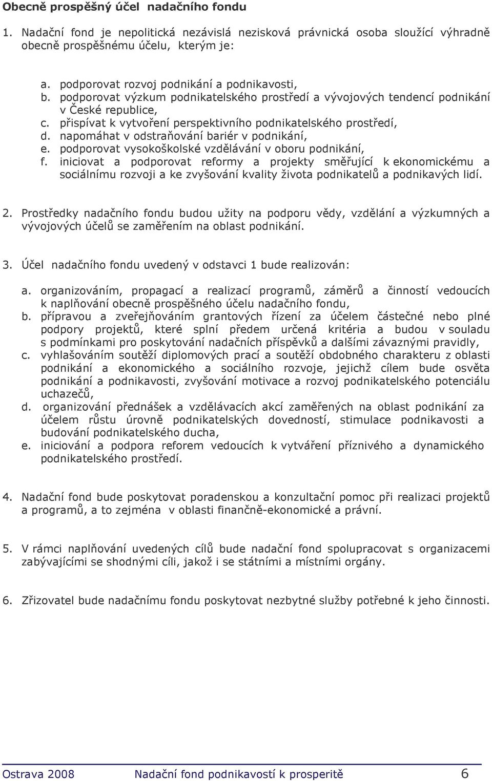 přispívat k vytvoření perspektivního podnikatelského prostředí, d. napomáhat v odstraňování bariér v podnikání, e. podporovat vysokoškolské vzdělávání v oboru podnikání, f.