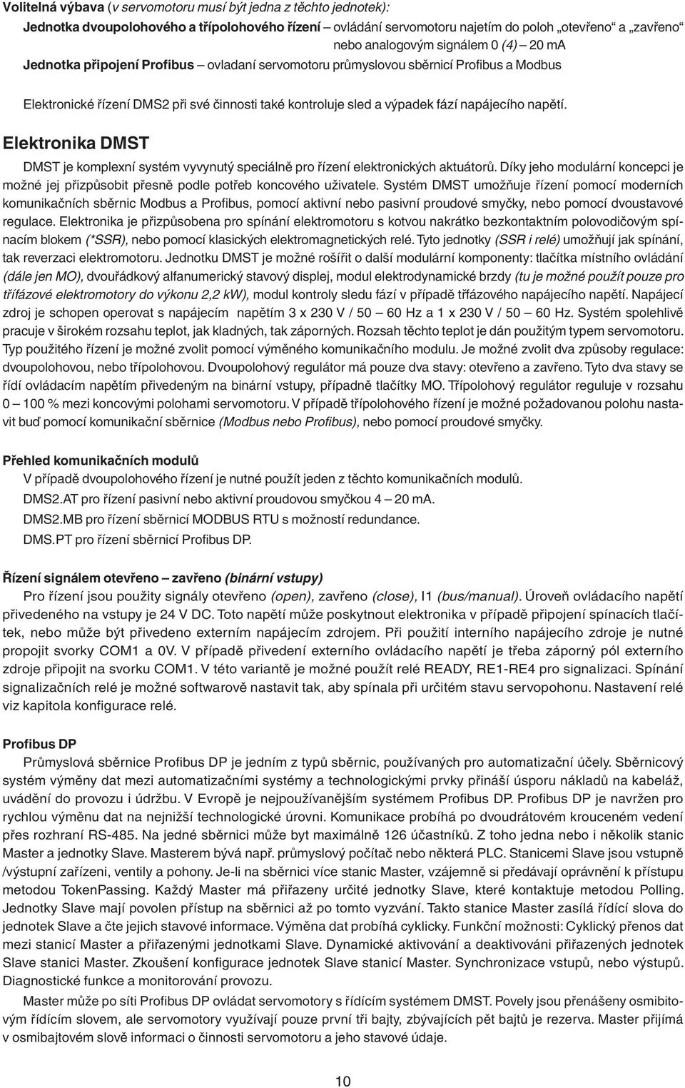 Elektronika DMST DMST je komplexní systém vyvynutý speciálně pro řízení elektronických aktuátorů. Díky jeho modulární koncepci je možné jej přizpůsobit přesně podle potřeb koncového uživatele.