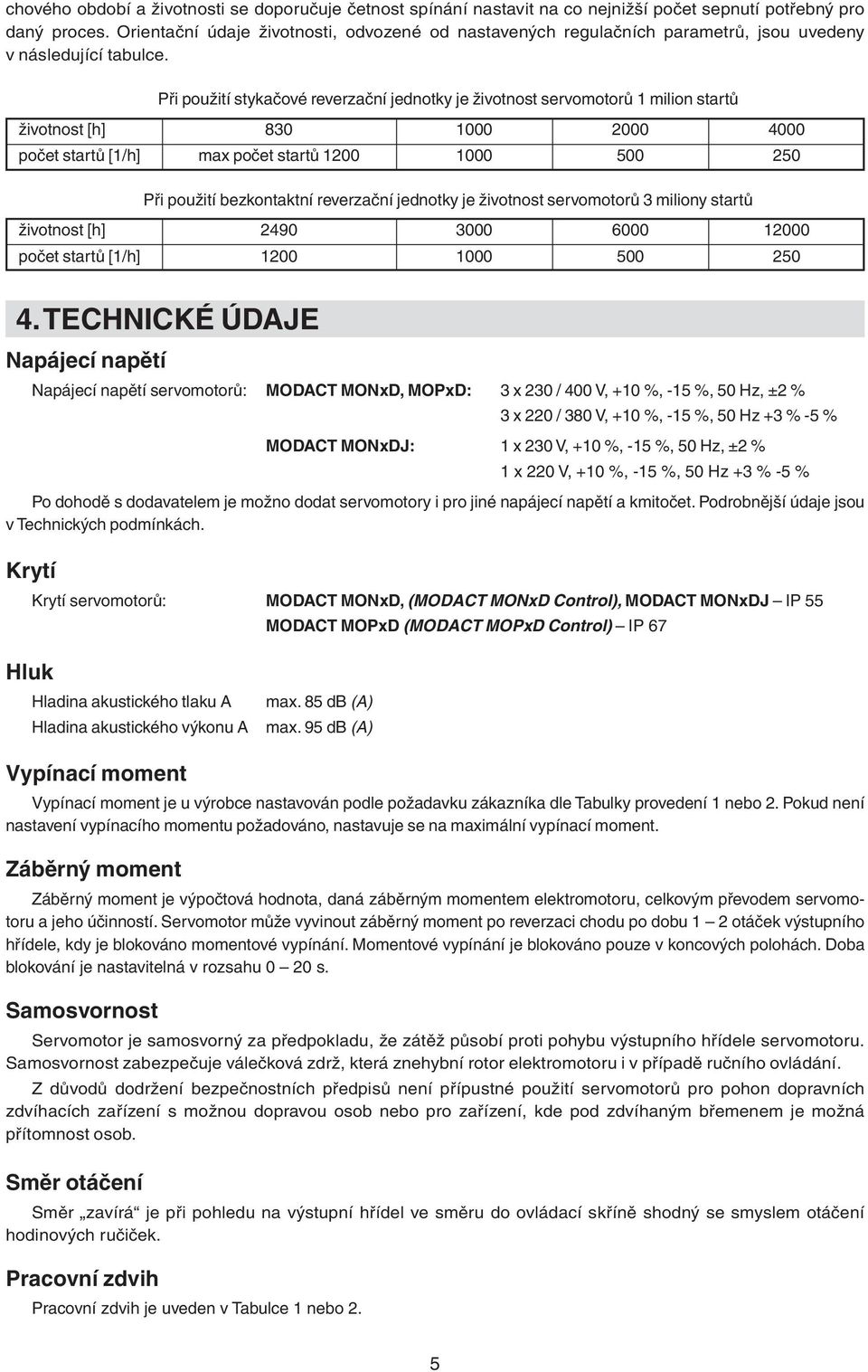 Při použití stykačové reverzační jednotky je životnost servomotorů milion startů životnost [h] 80 000 000 000 počet startů [/h] max počet startů 00 000 00 0 Při použití bezkontaktní reverzační