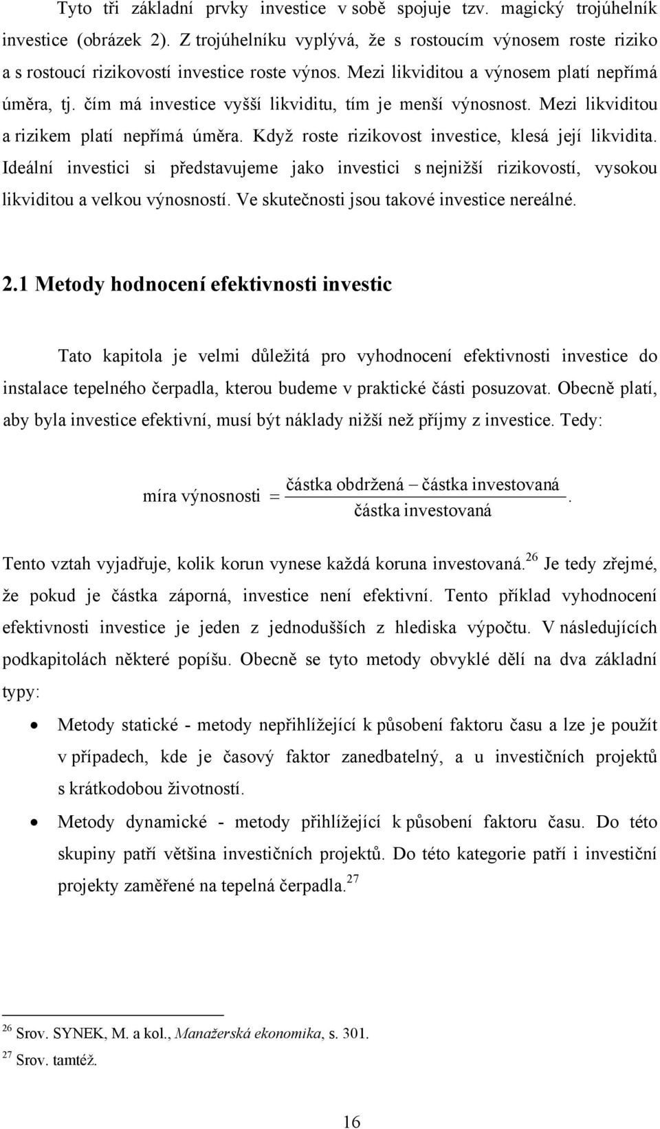 čím má investice vyšší likviditu, tím je menší výnosnost. Mezi likviditou a rizikem platí nepřímá úměra. Když roste rizikovost investice, klesá její likvidita.