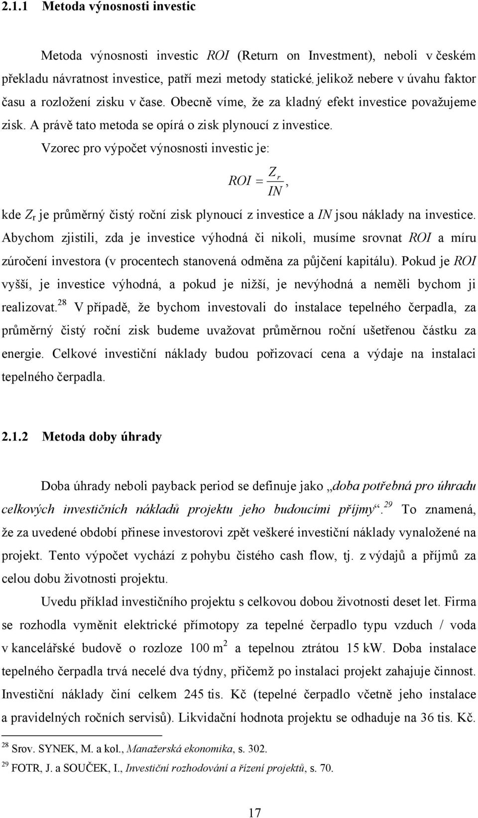 Vzorec pro výpočet výnosnosti investic je: Z r ROI, IN kde Z r je průměrný čistý roční zisk plynoucí z investice a IN jsou náklady na investice.