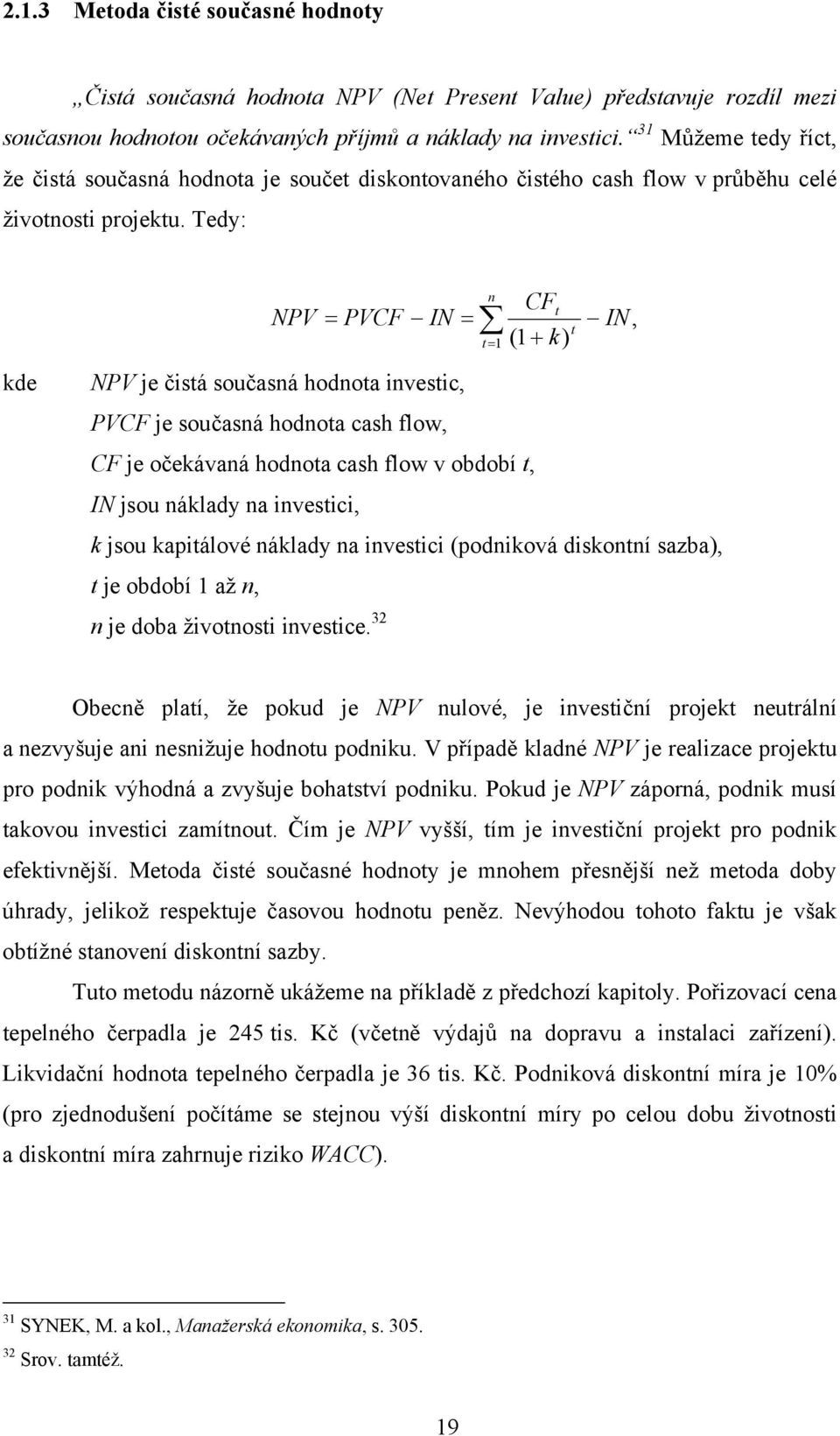 Tedy: NPV PVCF IN n t 1 CF t (1 k) t IN, kde NPV je čistá současná hodnota investic, PVCF je současná hodnota cash flow, CF je očekávaná hodnota cash flow v období t, IN jsou náklady na investici, k