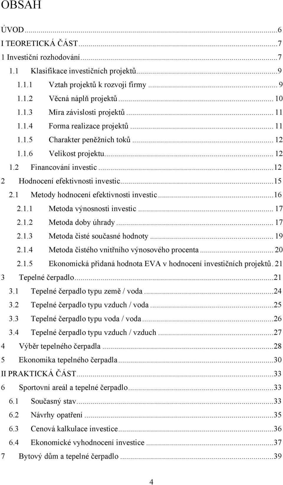 1 Metody hodnocení efektivnosti investic...16 2.1.1 Metoda výnosnosti investic... 17 2.1.2 Metoda doby úhrady... 17 2.1.3 Metoda čisté současné hodnoty... 19 2.1.4 Metoda čistého vnitřního výnosového procenta.