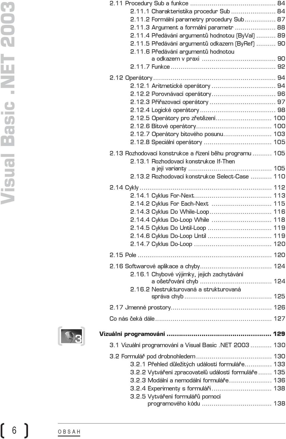 .. 96 2.12.3 Přiřazovací operátory... 97 2.12.4 Logické operátory... 98 2.12.5 Operátory pro zřetězení... 100 2.12.6 Bitové operátory... 100 2.12.7 Operátory bitového posunu... 103 2.12.8 Speciální operátory.