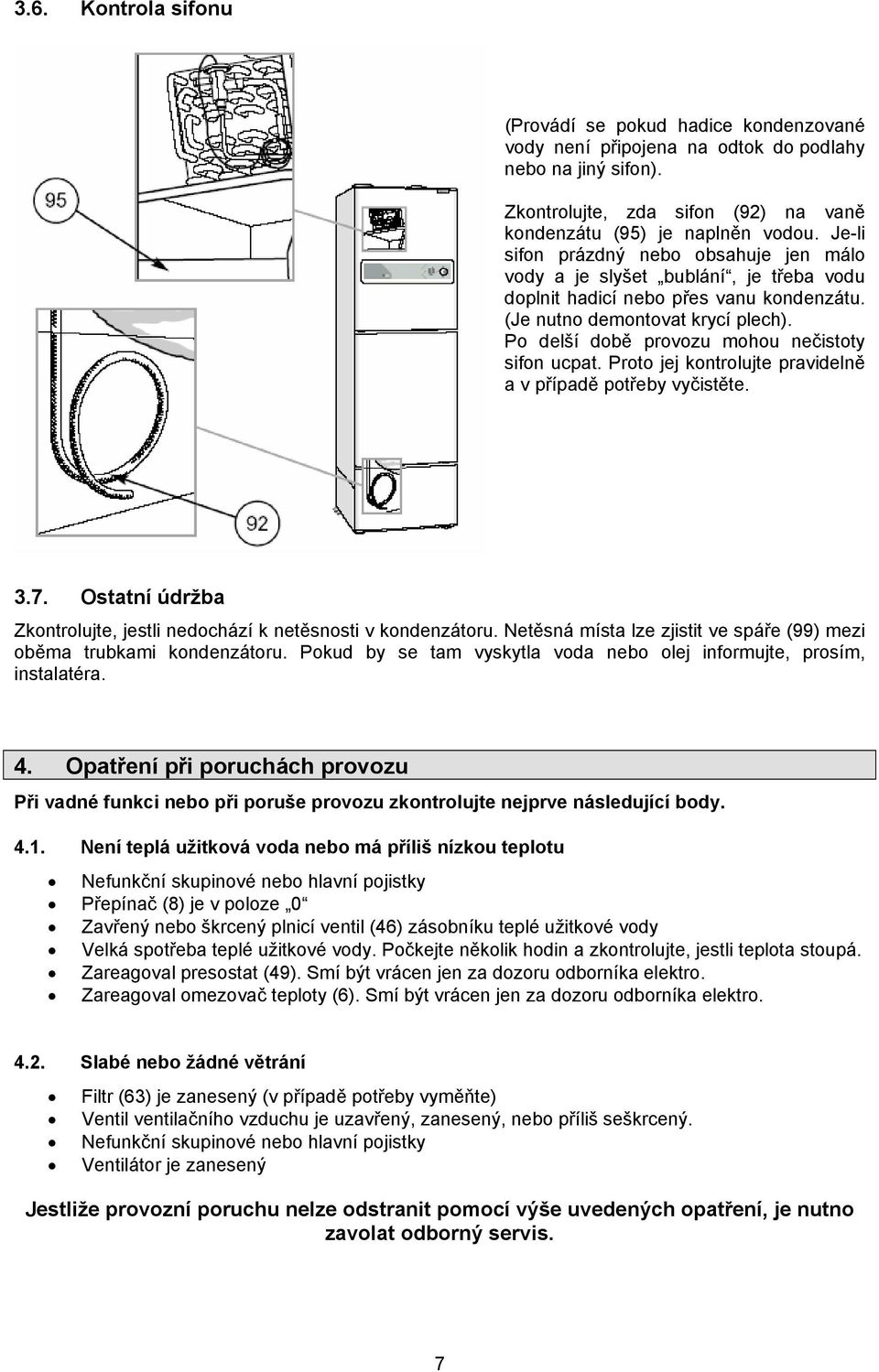 Po delší době provozu mohou nečistoty sifon ucpat. Proto jej kontrolujte pravidelně a v případě potřeby vyčistěte. 3.7. Ostatní údržba Zkontrolujte, jestli nedochází k netěsnosti v kondenzátoru.